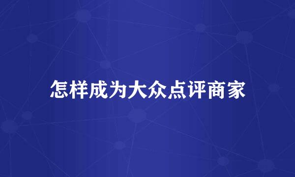 怎样成为大众点评商家