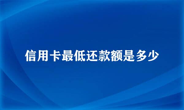 信用卡最低还款额是多少
