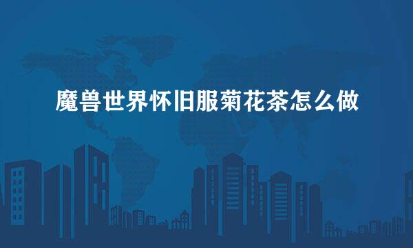 魔兽世界怀旧服菊花茶怎么做