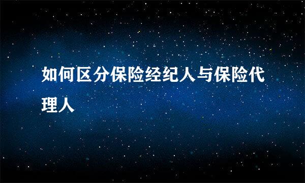如何区分保险经纪人与保险代理人