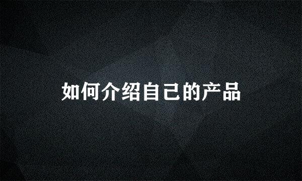 如何介绍自己的产品