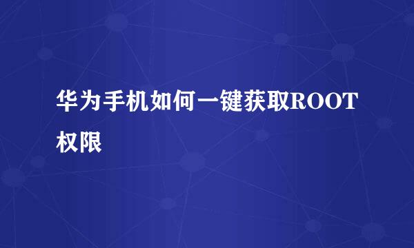 华为手机如何一键获取ROOT权限