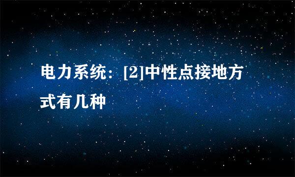 电力系统：[2]中性点接地方式有几种