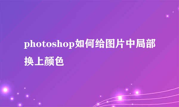 photoshop如何给图片中局部换上颜色