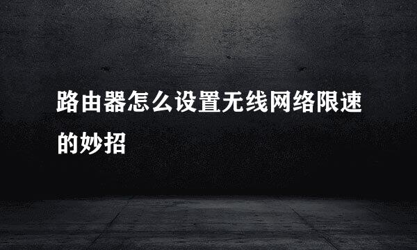 路由器怎么设置无线网络限速的妙招