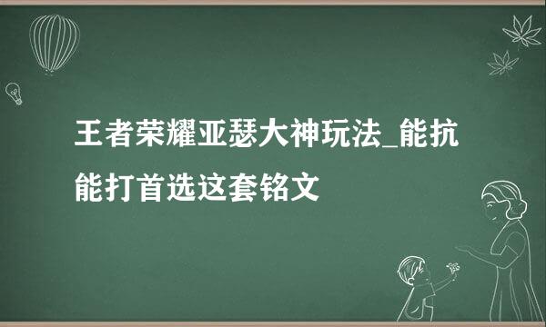 王者荣耀亚瑟大神玩法_能抗能打首选这套铭文