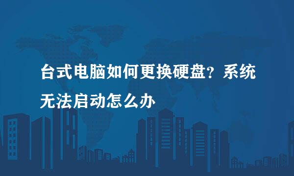 台式电脑如何更换硬盘？系统无法启动怎么办