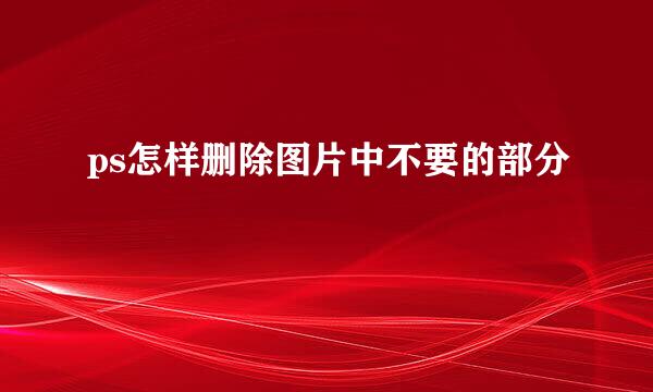 ps怎样删除图片中不要的部分