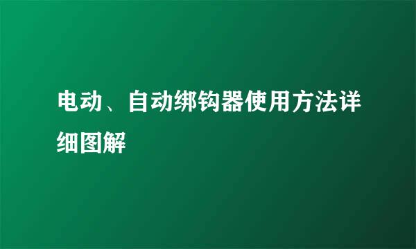 电动、自动绑钩器使用方法详细图解