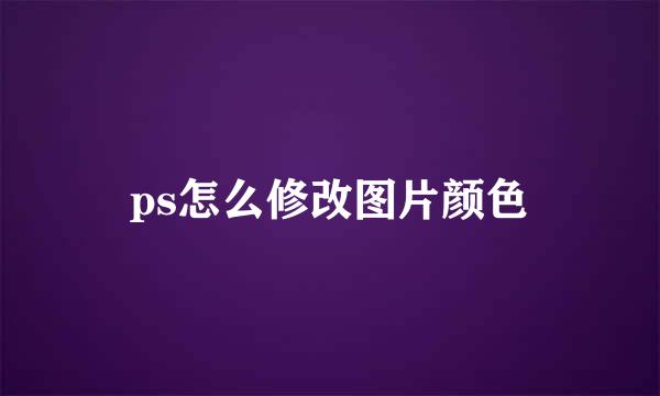 ps怎么修改图片颜色