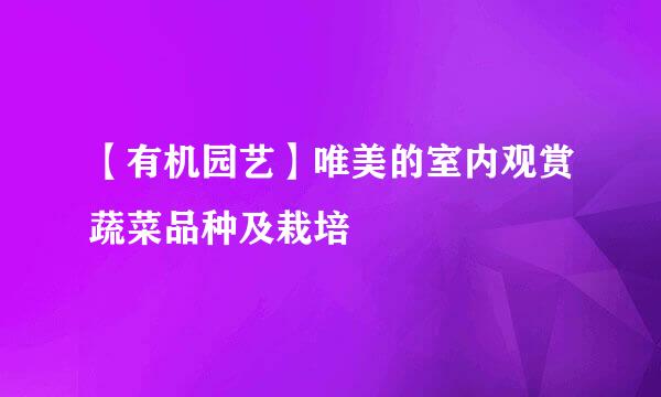【有机园艺】唯美的室内观赏蔬菜品种及栽培