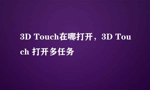 3D Touch在哪打开，3D Touch 打开多任务