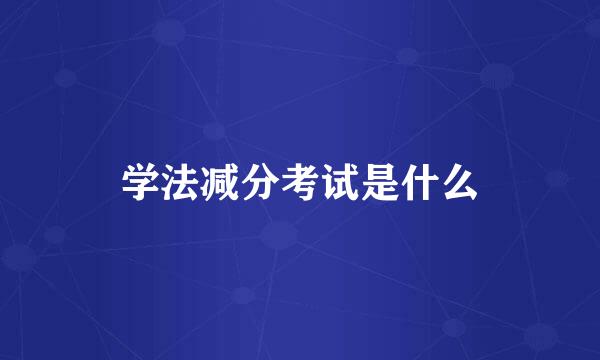 学法减分考试是什么