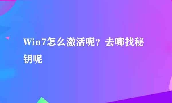 Win7怎么激活呢？去哪找秘钥呢