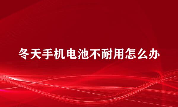 冬天手机电池不耐用怎么办