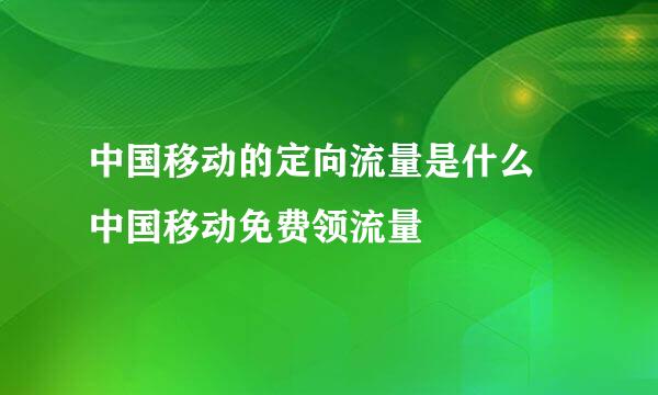 中国移动的定向流量是什么 中国移动免费领流量