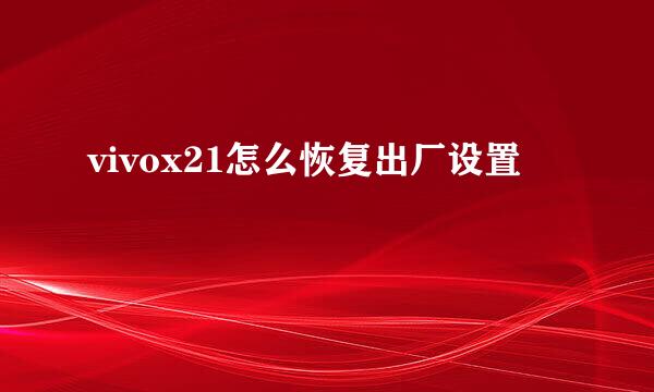 vivox21怎么恢复出厂设置