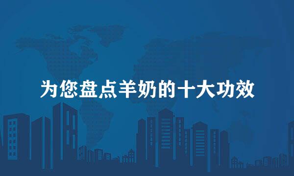 为您盘点羊奶的十大功效