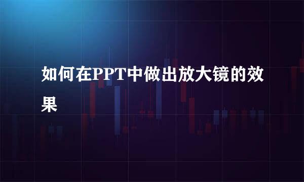 如何在PPT中做出放大镜的效果