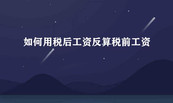 如何用税后工资反算税前工资