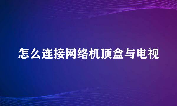 怎么连接网络机顶盒与电视