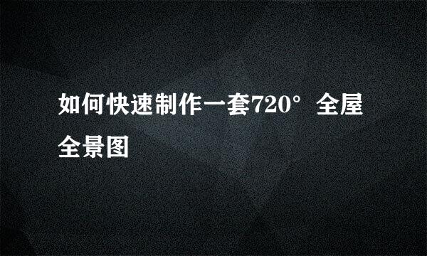 如何快速制作一套720°全屋全景图