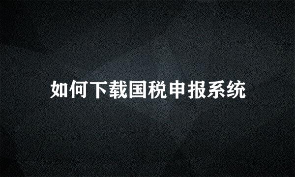 如何下载国税申报系统
