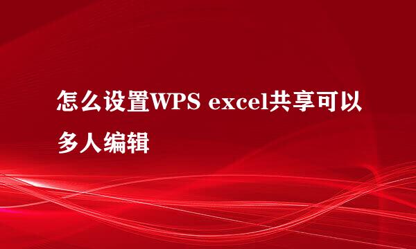 怎么设置WPS excel共享可以多人编辑