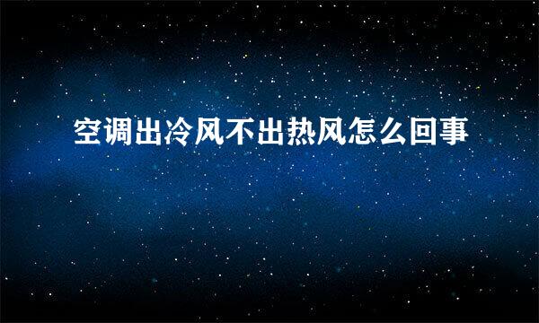 空调出冷风不出热风怎么回事