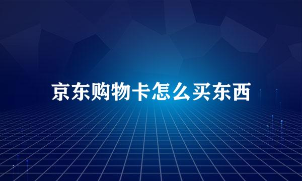 京东购物卡怎么买东西