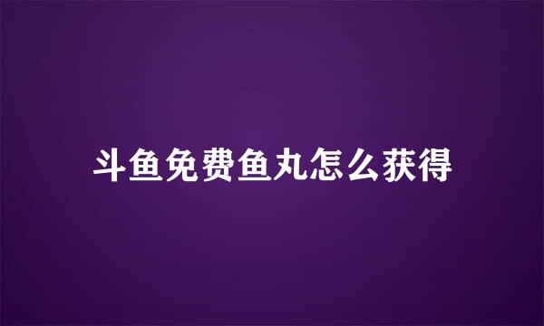 斗鱼免费鱼丸怎么获得