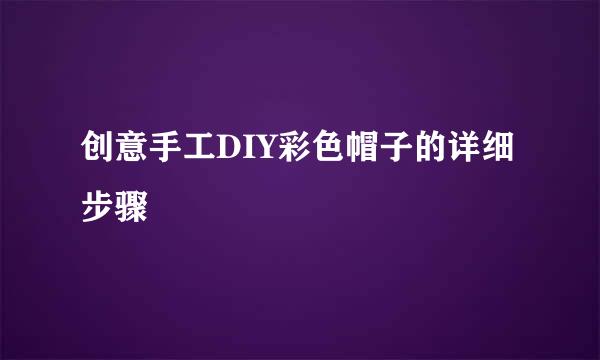 创意手工DIY彩色帽子的详细步骤