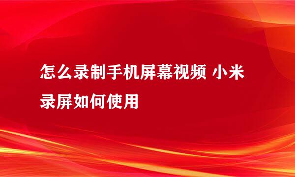 怎么录制手机屏幕视频 小米录屏如何使用