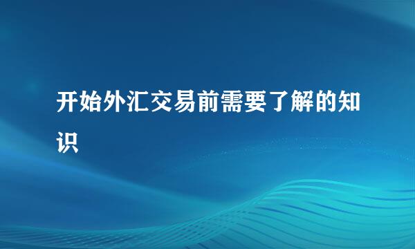 开始外汇交易前需要了解的知识