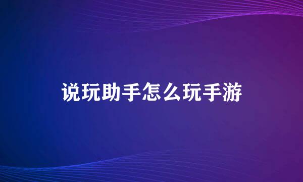 说玩助手怎么玩手游
