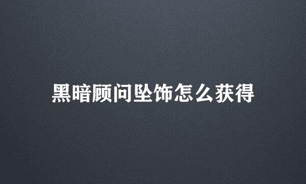 黑暗顾问坠饰怎么获得