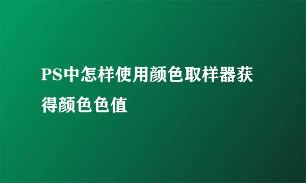 PS中怎样使用颜色取样器获得颜色色值