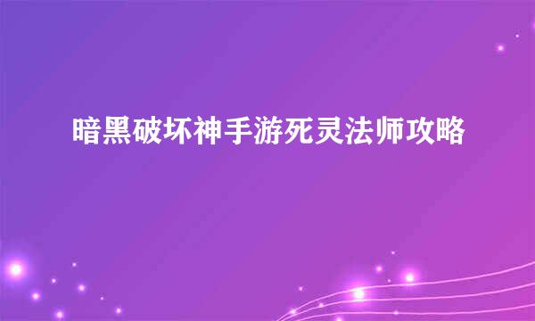 暗黑破坏神手游死灵法师攻略