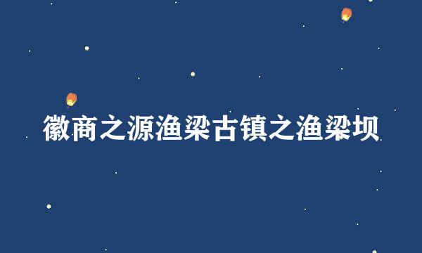 徽商之源渔梁古镇之渔梁坝