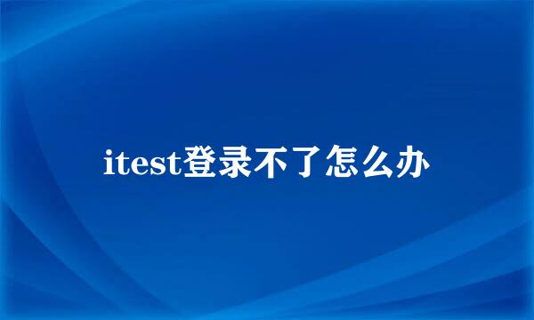 itest登录不了怎么办