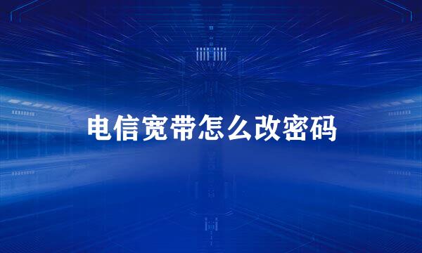 电信宽带怎么改密码