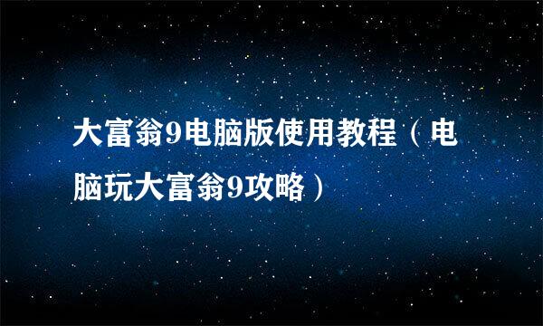 大富翁9电脑版使用教程（电脑玩大富翁9攻略）