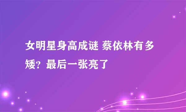 女明星身高成谜 蔡依林有多矮？最后一张亮了