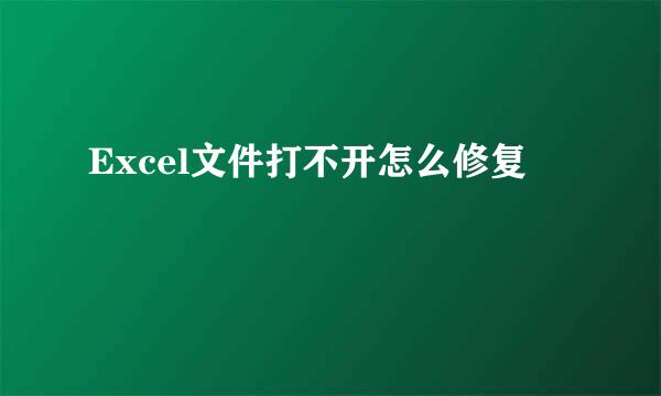 Excel文件打不开怎么修复