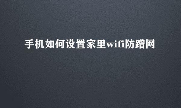 手机如何设置家里wifi防蹭网