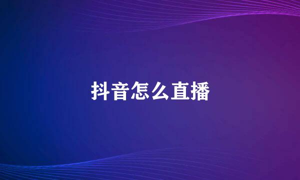 抖音怎么直播