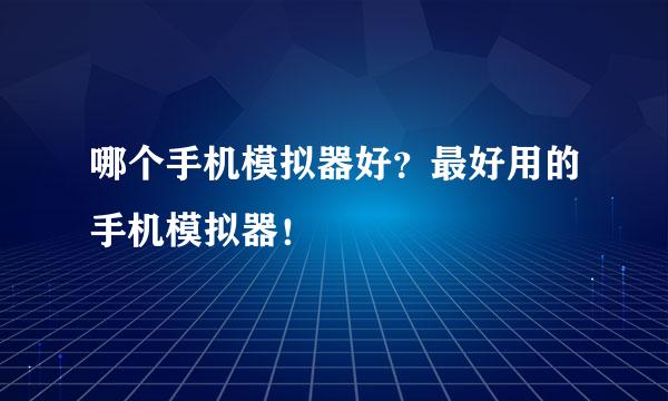 哪个手机模拟器好？最好用的手机模拟器！