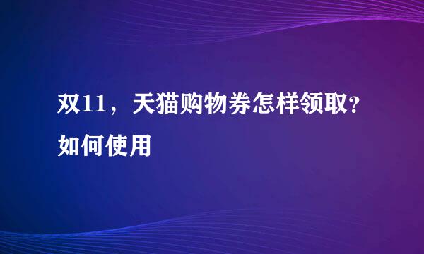 双11，天猫购物券怎样领取？如何使用