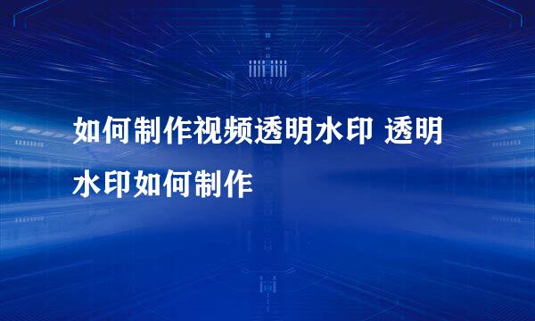 如何制作视频透明水印 透明水印如何制作
