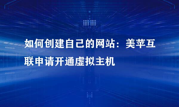 如何创建自己的网站：美苹互联申请开通虚拟主机
